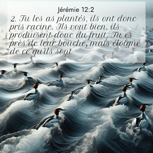 Segond21 Jérémie  ; image nature: image avec le verset biblique :Tu les as plantés, ils ont donc pris racine. Ils vont bien, ils produisent donc du fruit. Tu es près de leur bouche, mais éloigné de ce qu&#039;ils sont. ;  ; 12:2