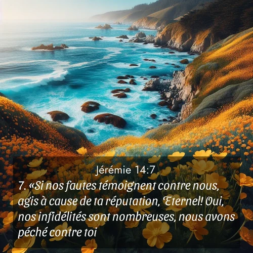 Segond21 Jérémie  ; image nature: image avec le verset biblique :«Si nos fautes témoignent contre nous, agis à cause de ta réputation, Eternel! Oui, nos infidélités sont nombreuses, nous avons péché contre toi. ;  ; 14:7