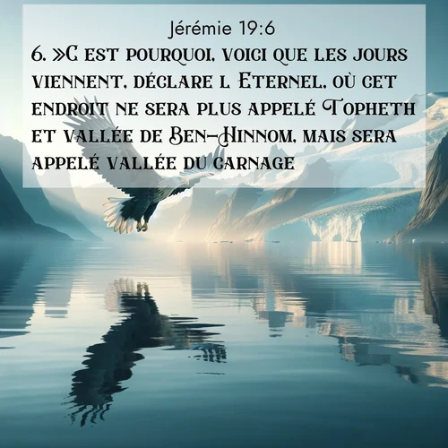 citation biblique : 6. »C&#039;est pourquoi, voici que les jours viennent, déclare l&#039;Eternel, où cet endroit ne sera plus appelé Topheth et vallée de Ben-Hinnom, mais sera appelé vallée du carnage.
 sur fond image nature