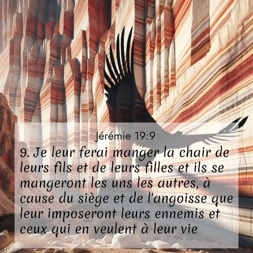 citation biblique : 9. Je leur ferai manger la chair de leurs fils et de leurs filles et ils se mangeront les uns les autres, à cause du siège et de l&#039;angoisse que leur imposeront leurs ennemis et ceux qui en veulent à leur vie.
 sur fond image nature