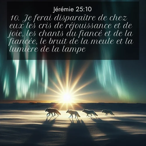 citation biblique : 10. Je ferai disparaître de chez eux les cris de réjouissance et de joie, les chants du fiancé et de la fiancée, le bruit de la meule et la lumière de la lampe.
 sur fond image nature