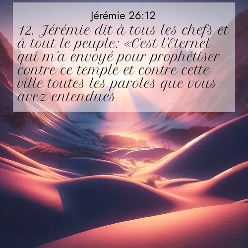 citation biblique : 12. Jérémie dit à tous les chefs et à tout le peuple: «C&#039;est l&#039;Eternel qui m&#039;a envoyé pour prophétiser contre ce temple et contre cette ville toutes les paroles que vous avez entendues.
 sur fond image nature