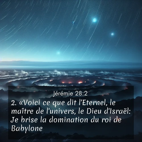 Segond21 Jérémie  ; image nature: image avec le verset biblique :«Voici ce que dit l&#039;Eternel, le maître de l&#039;univers, le Dieu d&#039;Israël: Je brise la domination du roi de Babylone. ;  ; 28:2
