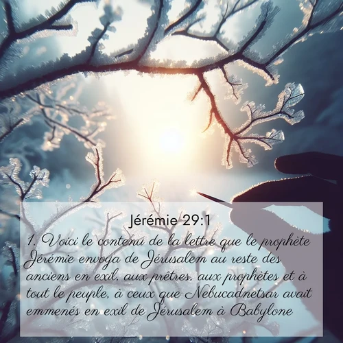 citation biblique : 1. Voici le contenu de la lettre que le prophète Jérémie envoya de Jérusalem au reste des anciens en exil, aux prêtres, aux prophètes et à tout le peuple, à ceux que Nebucadnetsar avait emmenés en exil de Jérusalem à Babylone.
 sur fond image nature