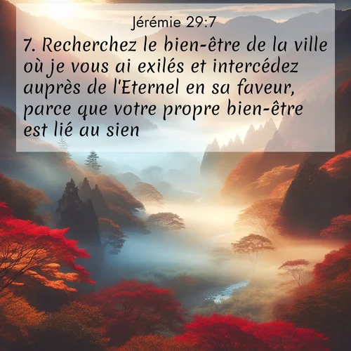 citation biblique : 7. Recherchez le bien-être de la ville où je vous ai exilés et intercédez auprès de l&#039;Eternel en sa faveur, parce que votre propre bien-être est lié au sien.
 sur fond image nature