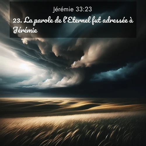 Segond21 Jérémie  ; image nature: image avec le verset biblique :La parole de l&#039;Eternel fut adressée à Jérémie: ;  ; 33:23