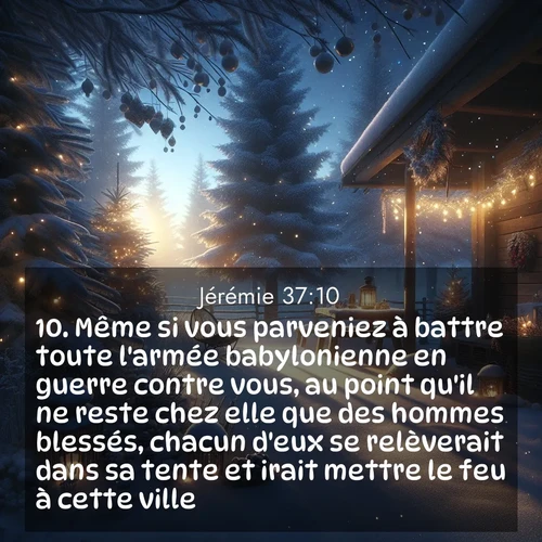 Segond21 Jérémie  ; image nature: image avec le verset biblique :Même si vous parveniez à battre toute l&#039;armée babylonienne en guerre contre vous, au point qu&#039;il ne reste chez elle que des hommes blessés, chacun d&#039;eux se relèverait dans sa tente et irait mettre le feu à cette ville.» ;  ; 37:10