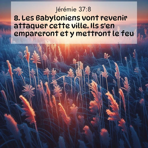 Segond21 Jérémie  ; image nature: image avec le verset biblique :Les Babyloniens vont revenir attaquer cette ville. Ils s&#039;en empareront et y mettront le feu.&#039; ;  ; 37:8