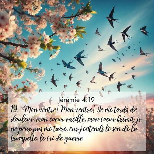 Segond21 Jérémie  ; image nature: image avec le verset biblique :«Mon ventre! Mon ventre! Je me tords de douleur, mon coeur vacille, mon coeur frémit, je ne peux pas me taire, car j&#039;entends le son de la trompette, le cri de guerre. ;  ; 4:19