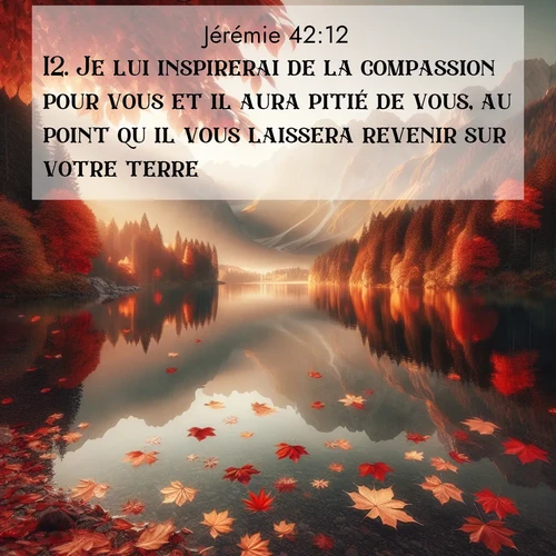citation biblique : 12. Je lui inspirerai de la compassion pour vous et il aura pitié de vous, au point qu&#039;il vous laissera revenir sur votre terre.
 sur fond image nature