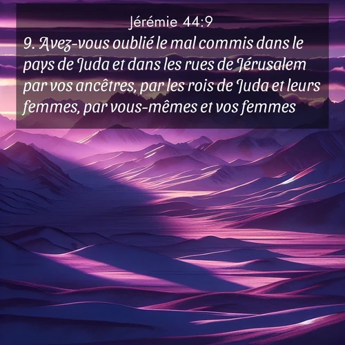 Segond21 Jérémie  ; image nature: image avec le verset biblique :Avez-vous oublié le mal commis dans le pays de Juda et dans les rues de Jérusalem par vos ancêtres, par les rois de Juda et leurs femmes, par vous-mêmes et vos femmes? ;  ; 44:9