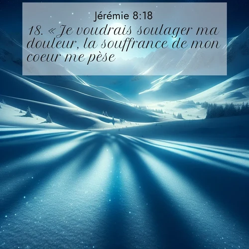 Segond21 Jérémie  ; image nature: image avec le verset biblique :«Je voudrais soulager ma douleur, la souffrance de mon coeur me pèse. ;  ; 8:18