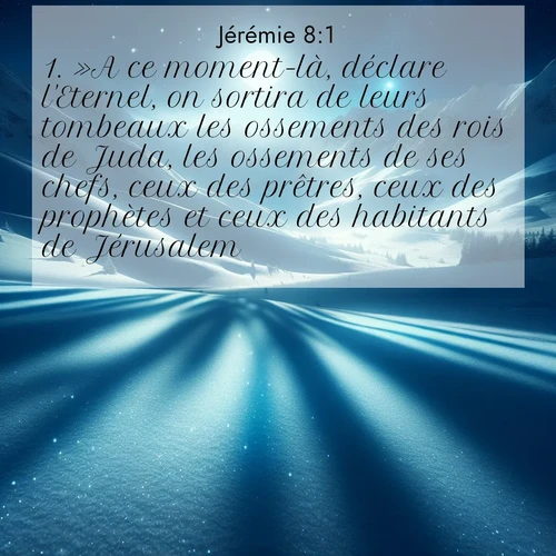 citation biblique : 1. »A ce moment-là, déclare l&#039;Eternel, on sortira de leurs tombeaux les ossements des rois de Juda, les ossements de ses chefs, ceux des prêtres, ceux des prophètes et ceux des habitants de Jérusalem.
 sur fond image nature