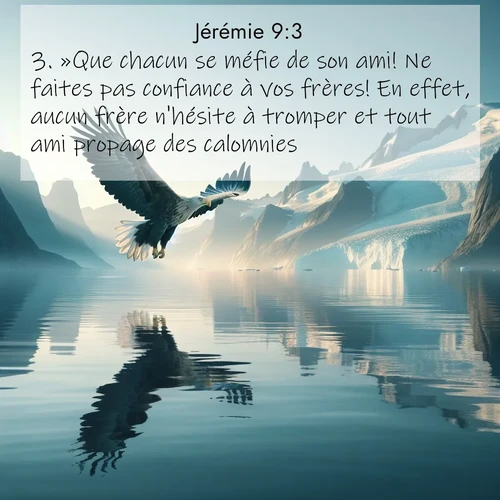 Segond21 Jérémie  ; image nature: image avec le verset biblique :»Que chacun se méfie de son ami! Ne faites pas confiance à vos frères! En effet, aucun frère n&#039;hésite à tromper et tout ami propage des calomnies. ;  ; 9:3