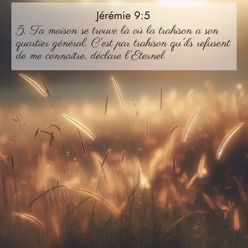 Segond21 Jérémie  ; image nature: image avec le verset biblique :Ta maison se trouve là où la trahison a son quartier général. C&#039;est par trahison qu&#039;ils refusent de me connaître, déclare l&#039;Eternel. ;  ; 9:5