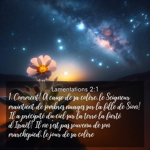 Segond21 Lamentations  ; image nature: image avec le verset biblique :Comment! A cause de sa colère, le Seigneur maintient de sombres nuages sur la fille de Sion! Il a précipité du ciel sur la terre la fierté d&#039;Israël! Il ne s&#039;est pas souvenu de son marchepied, le jour de sa colère! ;  ; 2:1