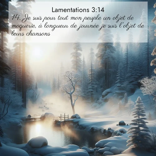 Segond21 Lamentations  ; image nature: image avec le verset biblique :Je suis pour tout mon peuple un objet de moquerie, à longueur de journée je suis l&#039;objet de leurs chansons. ;  ; 3:14