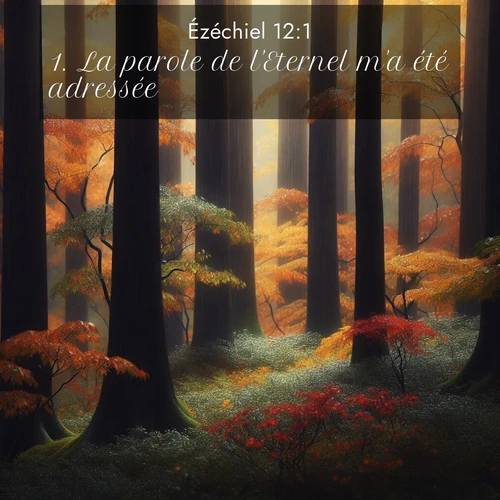 Segond21 Ézéchiel  ; image nature: image avec le verset biblique :La parole de l&#039;Eternel m&#039;a été adressée: ;  ; 12:1