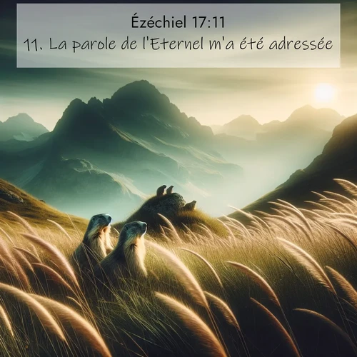 Segond21 Ézéchiel  ; image nature: image avec le verset biblique :La parole de l&#039;Eternel m&#039;a été adressée: ;  ; 17:11