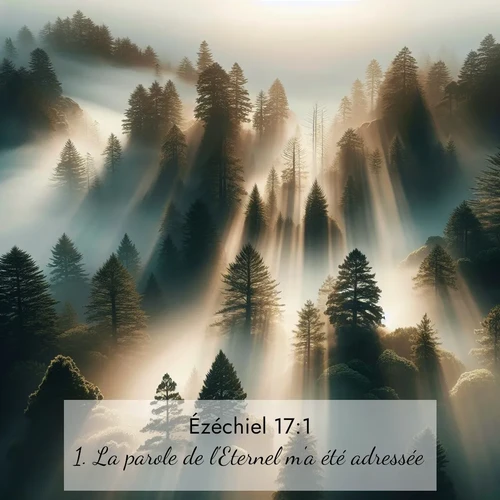 Segond21 Ézéchiel  ; image nature: image avec le verset biblique :La parole de l&#039;Eternel m&#039;a été adressée: ;  ; 17:1