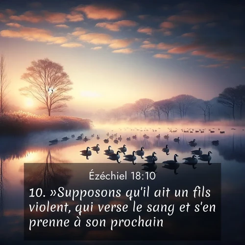 Segond21 Ézéchiel  ; image nature: image avec le verset biblique :»Supposons qu&#039;il ait un fils violent, qui verse le sang et s&#039;en prenne à son prochain. ;  ; 18:10