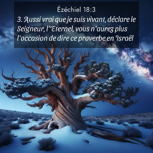 Segond21 Ézéchiel  ; image nature: image avec le verset biblique :Aussi vrai que je suis vivant, déclare le Seigneur, l&#039;Eternel, vous n&#039;aurez plus l&#039;occasion de dire ce proverbe en Israël. ;  ; 18:3