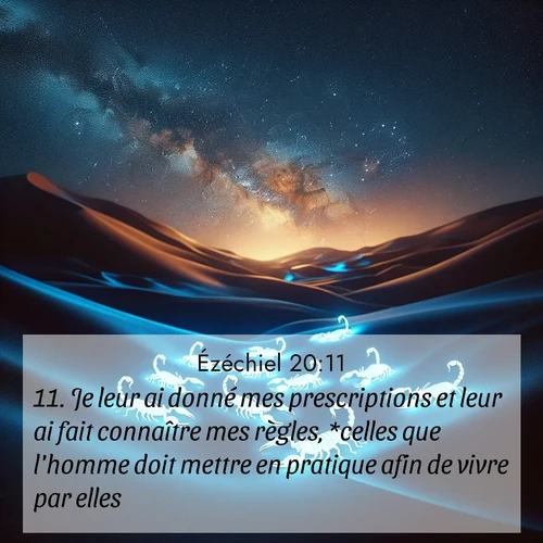 Segond21 Ézéchiel  ; image nature: image avec le verset biblique :Je leur ai donné mes prescriptions et leur ai fait connaître mes règles, *celles que l&#039;homme doit mettre en pratique afin de vivre par elles. ;  ; 20:11