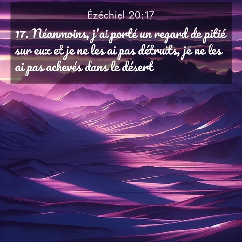 Segond21 Ézéchiel  ; image nature: image avec le verset biblique :Néanmoins, j&#039;ai porté un regard de pitié sur eux et je ne les ai pas détruits, je ne les ai pas achevés dans le désert. ;  ; 20:17