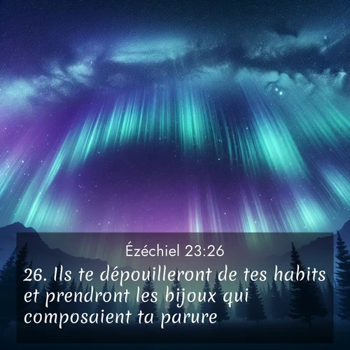 Segond21 Ézéchiel  ; image nature: image avec le verset biblique :Ils te dépouilleront de tes habits et prendront les bijoux qui composaient ta parure. ;  ; 23:26