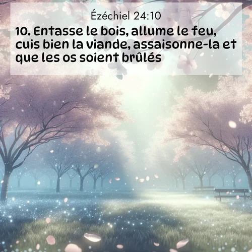 Segond21 Ézéchiel  ; image nature: image avec le verset biblique :Entasse le bois, allume le feu, cuis bien la viande, assaisonne-la et que les os soient brûlés. ;  ; 24:10