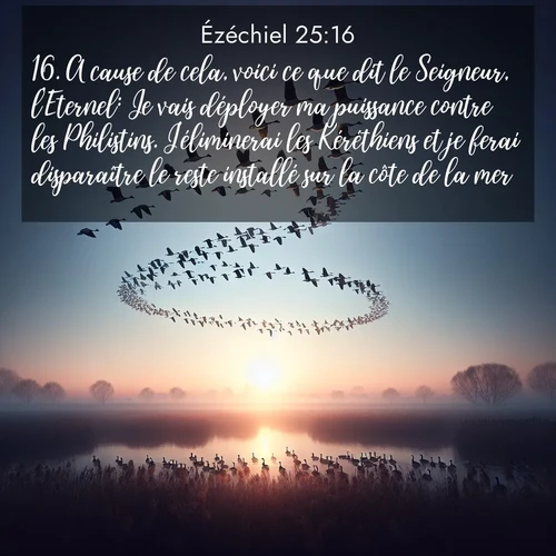 Segond21 Ézéchiel  ; image nature: image avec le verset biblique :A cause de cela, voici ce que dit le Seigneur, l&#039;Eternel: Je vais déployer ma puissance contre les Philistins. J&#039;éliminerai les Kéréthiens et je ferai disparaître le reste installé sur la côte de la mer. ;  ; 25:16