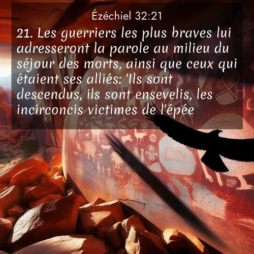 Segond21 Ézéchiel  ; image nature: image avec le verset biblique :Les guerriers les plus braves lui adresseront la parole au milieu du séjour des morts, ainsi que ceux qui étaient ses alliés: &#039;Ils sont descendus, ils sont ensevelis, les incirconcis victimes de l&#039;épée!&#039; ;  ; 32:21