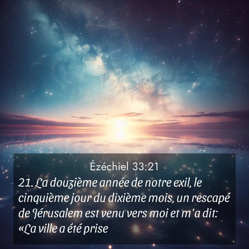 Segond21 Ézéchiel  ; image nature: image avec le verset biblique :La douzième année de notre exil, le cinquième jour du dixième mois, un rescapé de Jérusalem est venu vers moi et m&#039;a dit: «La ville a été prise!» ;  ; 33:21