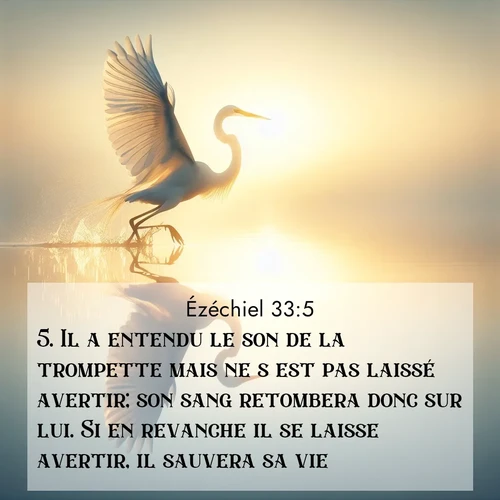 Segond21 Ézéchiel  ; image nature: image avec le verset biblique :Il a entendu le son de la trompette mais ne s&#039;est pas laissé avertir; son sang retombera donc sur lui. Si en revanche il se laisse avertir, il sauvera sa vie. ;  ; 33:5