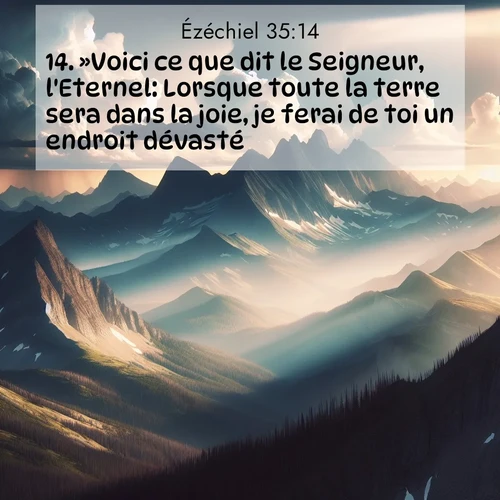 Segond21 Ézéchiel  ; image nature: image avec le verset biblique :»Voici ce que dit le Seigneur, l&#039;Eternel: Lorsque toute la terre sera dans la joie, je ferai de toi un endroit dévasté. ;  ; 35:14