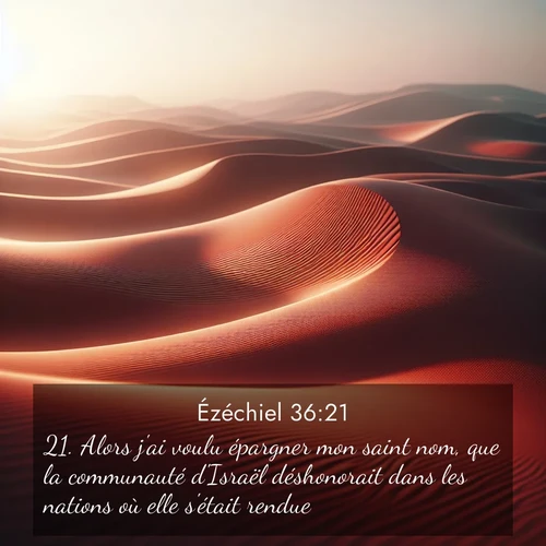 Segond21 Ézéchiel  ; image nature: image avec le verset biblique :Alors j&#039;ai voulu épargner mon saint nom, que la communauté d&#039;Israël déshonorait dans les nations où elle s&#039;était rendue. ;  ; 36:21