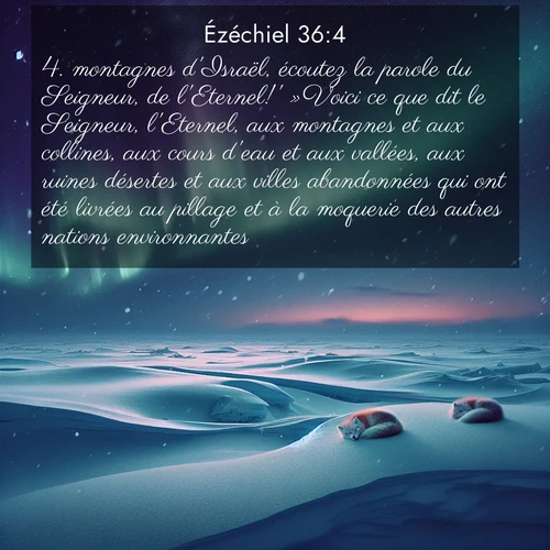 Segond21 Ézéchiel  ; image nature: image avec le verset biblique :montagnes d&#039;Israël, écoutez la parole du Seigneur, de l&#039;Eternel!&#039; »Voici ce que dit le Seigneur, l&#039;Eternel, aux montagnes et aux collines, aux cours d&#039;eau et aux vallées, aux ruines désertes et aux villes abandonnées qui ont été livrées au pillage et à la moquerie des autres nations environnantes, ;  ; 36:4