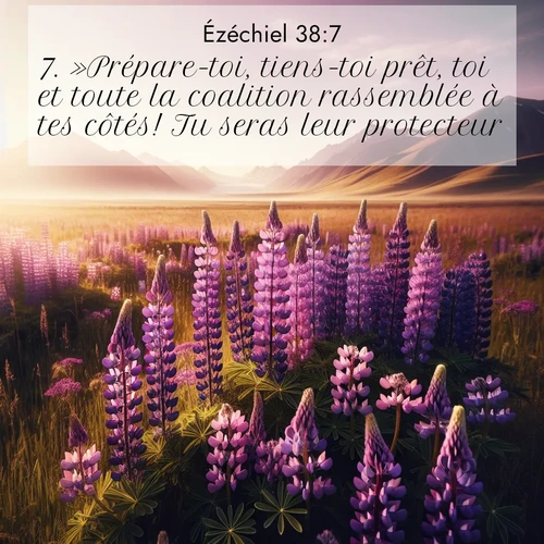 Segond21 Ézéchiel  ; image nature: image avec le verset biblique :»Prépare-toi, tiens-toi prêt, toi et toute la coalition rassemblée à tes côtés! Tu seras leur protecteur. ;  ; 38:7