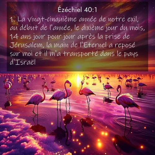 Segond21 Ézéchiel  ; image nature: image avec le verset biblique :La vingt-cinquième année de notre exil, au début de l&#039;année, le dixième jour du mois, 14 ans jour pour jour après la prise de Jérusalem, la main de l&#039;Eternel a reposé sur moi et il m&#039;a transporté dans le pays d&#039;Israël. ;  ; 40:1