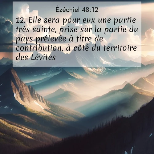 Segond21 Ézéchiel  ; image nature: image avec le verset biblique :Elle sera pour eux une partie très sainte, prise sur la partie du pays prélevée à titre de contribution, à côté du territoire des Lévites. ;  ; 48:12