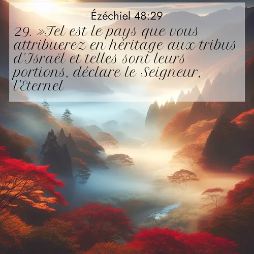 Segond21 Ézéchiel  ; image nature: image avec le verset biblique :»Tel est le pays que vous attribuerez en héritage aux tribus d&#039;Israël et telles sont leurs portions, déclare le Seigneur, l&#039;Eternel. ;  ; 48:29