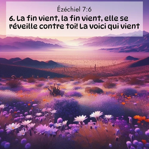 Segond21 Ézéchiel  ; image nature: image avec le verset biblique :La fin vient, la fin vient, elle se réveille contre toi! La voici qui vient! ;  ; 7:6