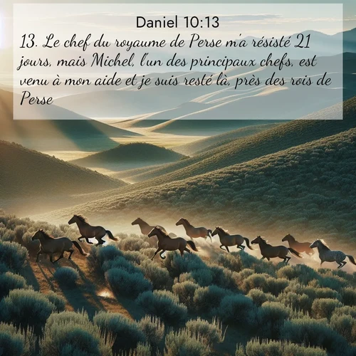 Segond21 Daniel  ; image nature: image avec le verset biblique :Le chef du royaume de Perse m&#039;a résisté 21 jours, mais Michel, l&#039;un des principaux chefs, est venu à mon aide et je suis resté là, près des rois de Perse. ;  ; 10:13