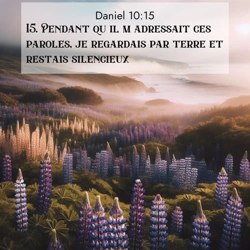 Segond21 Daniel  ; image nature: image avec le verset biblique :Pendant qu&#039;il m&#039;adressait ces paroles, je regardais par terre et restais silencieux. ;  ; 10:15