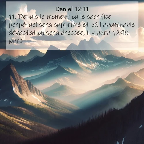 Segond21 Daniel  ; image nature: image avec le verset biblique :Depuis le moment où le sacrifice perpétuel sera supprimé et où l&#039;abominable dévastation sera dressée, il y aura 1290 jours. ;  ; 12:11