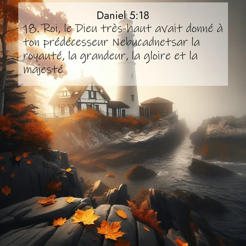 Segond21 Daniel  ; image nature: image avec le verset biblique :Roi, le Dieu très-haut avait donné à ton prédécesseur Nebucadnetsar la royauté, la grandeur, la gloire et la majesté. ;  ; 5:18