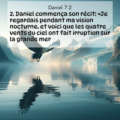 Segond21 Daniel  ; image nature: image avec le verset biblique :Daniel commença son récit: «Je regardais pendant ma vision nocturne, et voici que les quatre vents du ciel ont fait irruption sur la grande mer. ;  ; 7:2