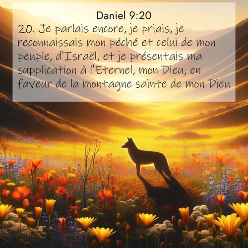 Segond21 Daniel  ; image nature: image avec le verset biblique :Je parlais encore, je priais, je reconnaissais mon péché et celui de mon peuple, d&#039;Israël, et je présentais ma supplication à l&#039;Eternel, mon Dieu, en faveur de la montagne sainte de mon Dieu, ;  ; 9:20