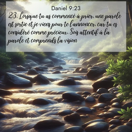 Segond21 Daniel  ; image nature: image avec le verset biblique :Lorsque tu as commencé à prier, une parole est sortie et je viens pour te l&#039;annoncer, car tu es considéré comme précieux. Sois attentif à la parole et comprends la vision! ;  ; 9:23