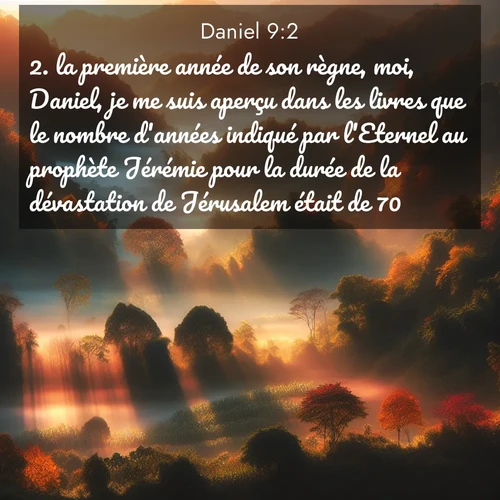 Segond21 Daniel  ; image nature: image avec le verset biblique :la première année de son règne, moi, Daniel, je me suis aperçu dans les livres que le nombre d&#039;années indiqué par l&#039;Eternel au prophète Jérémie pour la durée de la dévastation de Jérusalem était de 70. ;  ; 9:2